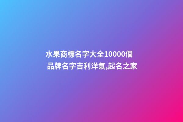 水果商標名字大全10000個 品牌名字吉利洋氣,起名之家-第1張-商標起名-玄機派